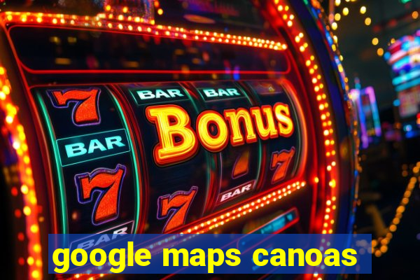 google maps canoas